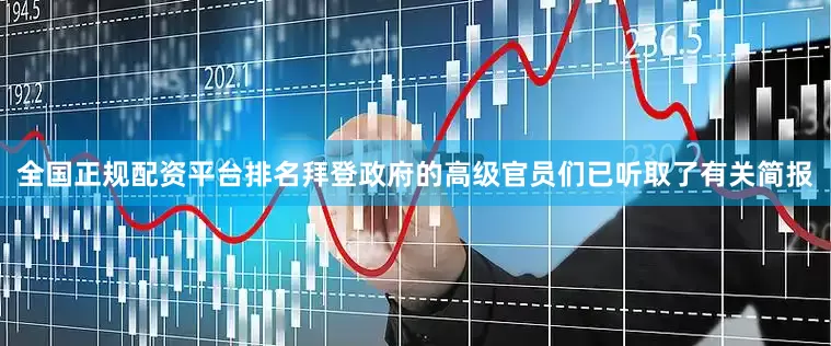 全国正规配资平台排名拜登政府的高级官员们已听取了有关简报