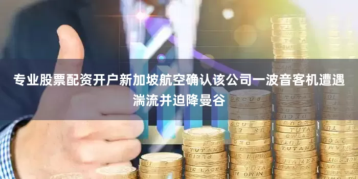 专业股票配资开户新加坡航空确认该公司一波音客机遭遇湍流并迫降曼谷