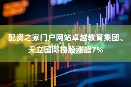 配资之家门户网站卓越教育集团、天立国际控股涨超7%