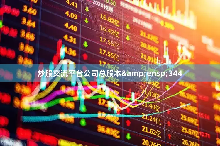 炒股交流平台公司总股本 344