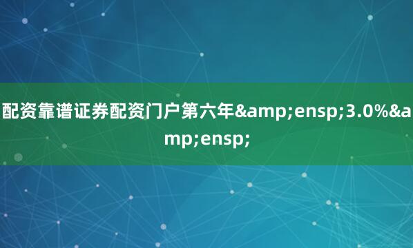 配资靠谱证券配资门户第六年&ensp;3.0%&ensp;