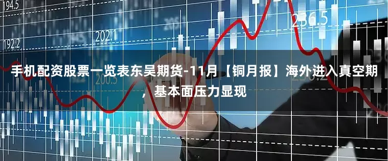 手机配资股票一览表东吴期货-11月【铜月报】海外进入真空期，基本面压力显现