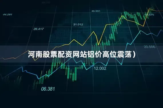 河南股票配资网站铝价高位震荡）