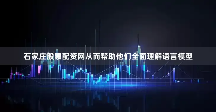 石家庄股票配资网从而帮助他们全面理解语言模型