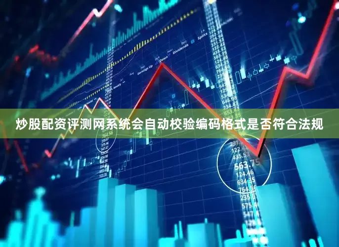 炒股配资评测网系统会自动校验编码格式是否符合法规