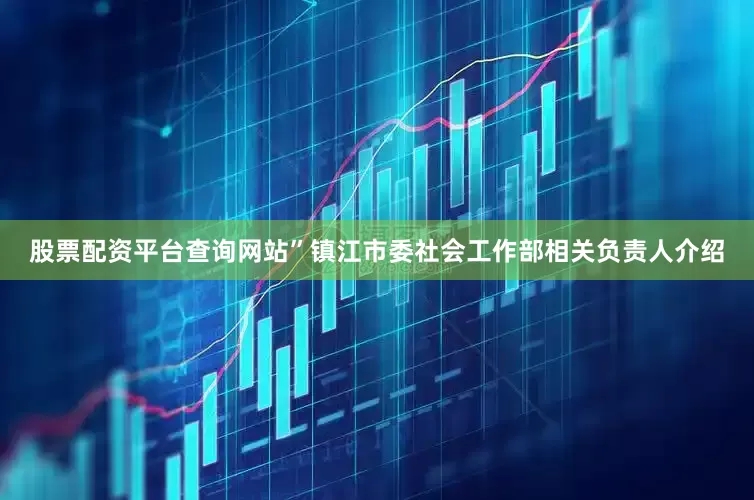 股票配资平台查询网站”镇江市委社会工作部相关负责人介绍