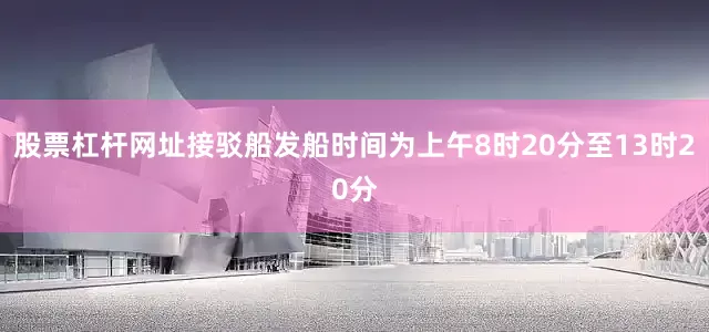 股票杠杆网址接驳船发船时间为上午8时20分至13时20分