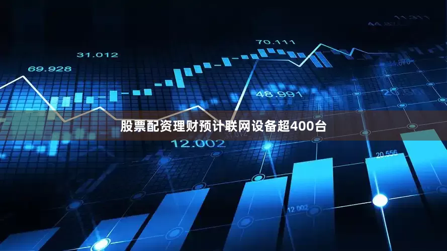 股票配资理财预计联网设备超400台