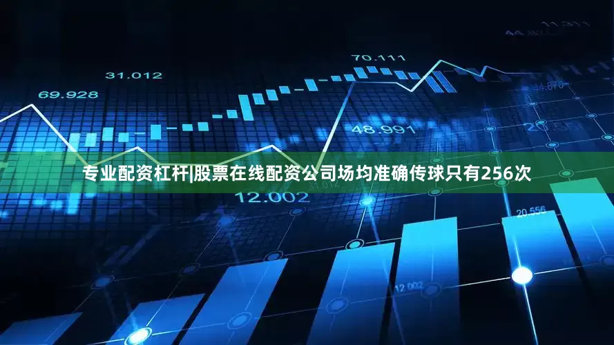 专业配资杠杆|股票在线配资公司场均准确传球只有256次