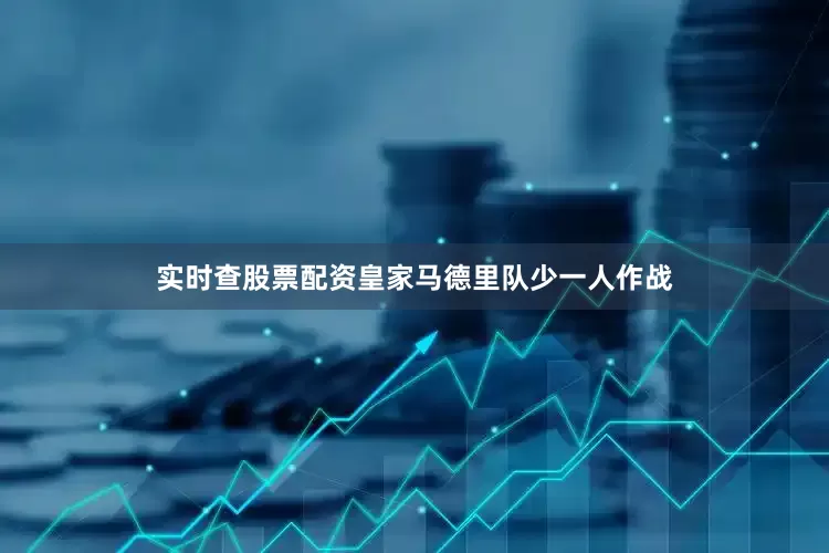 实时查股票配资皇家马德里队少一人作战