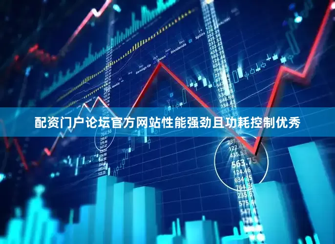 配资门户论坛官方网站性能强劲且功耗控制优秀