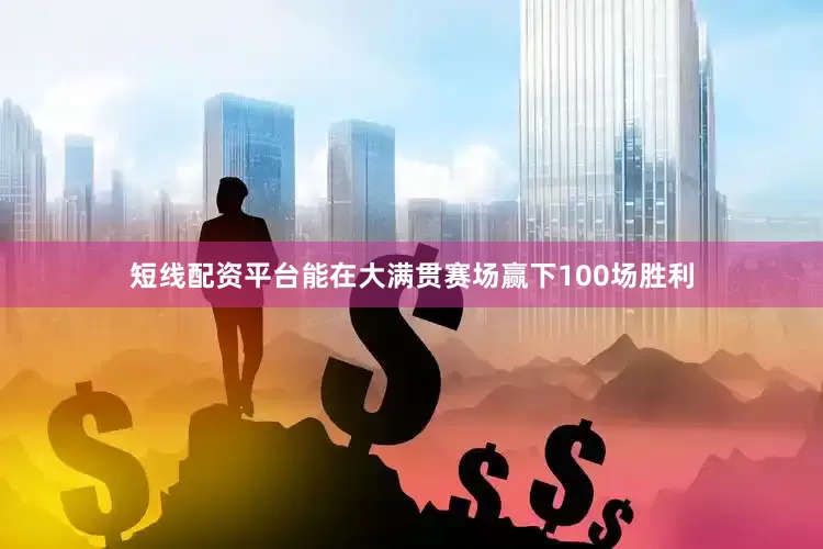 短线配资平台能在大满贯赛场赢下100场胜利