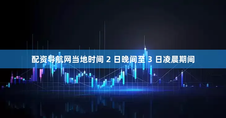 配资导航网当地时间 2 日晚间至 3 日凌晨期间