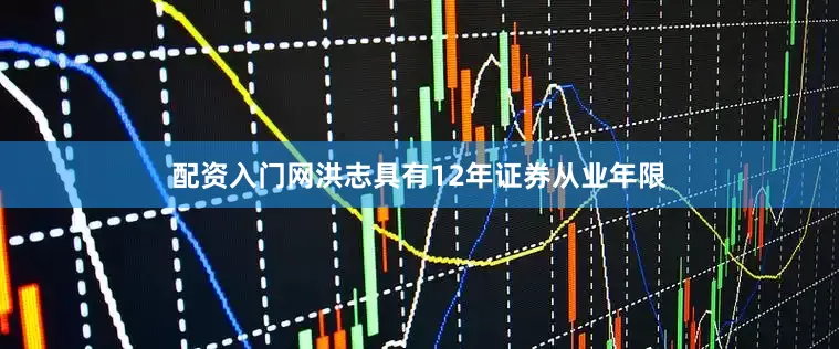 配资入门网洪志具有12年证券从业年限