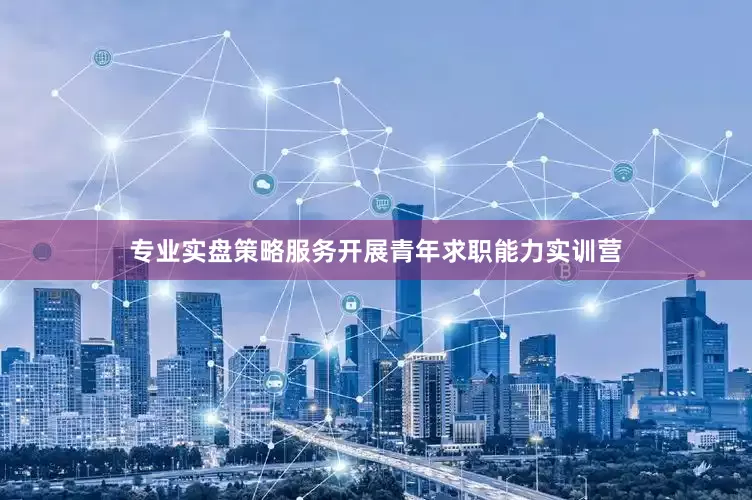 专业实盘策略服务开展青年求职能力实训营