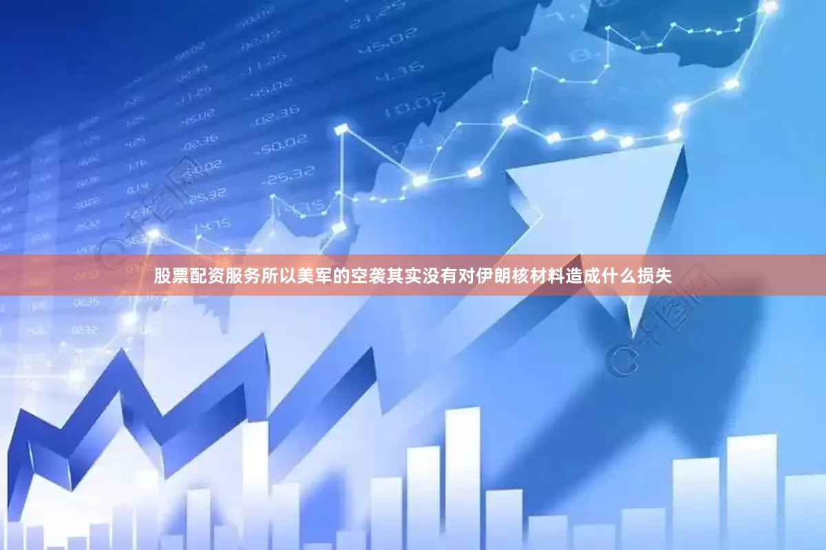 股票配资服务所以美军的空袭其实没有对伊朗核材料造成什么损失