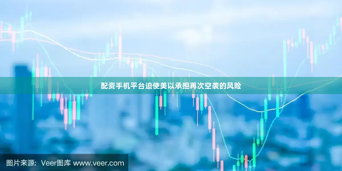 配资手机平台迫使美以承担再次空袭的风险