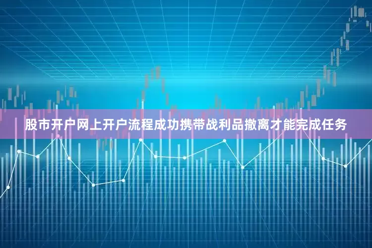 股市开户网上开户流程成功携带战利品撤离才能完成任务