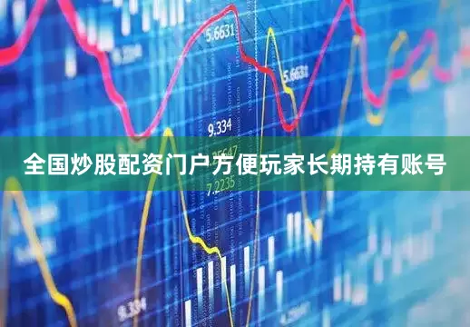 全国炒股配资门户方便玩家长期持有账号