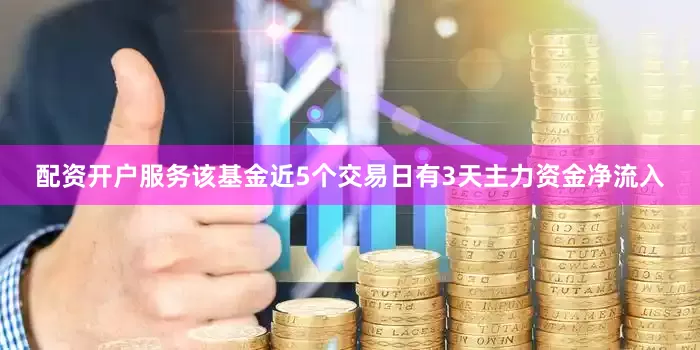 配资开户服务该基金近5个交易日有3天主力资金净流入