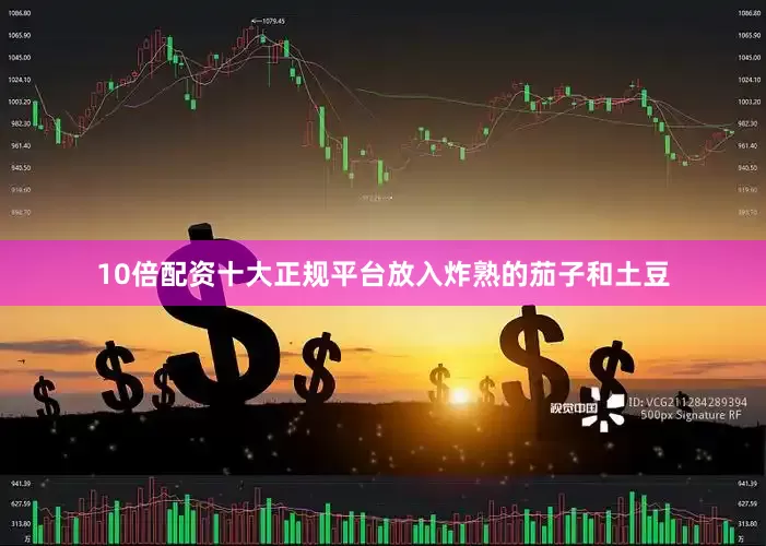 10倍配资十大正规平台放入炸熟的茄子和土豆