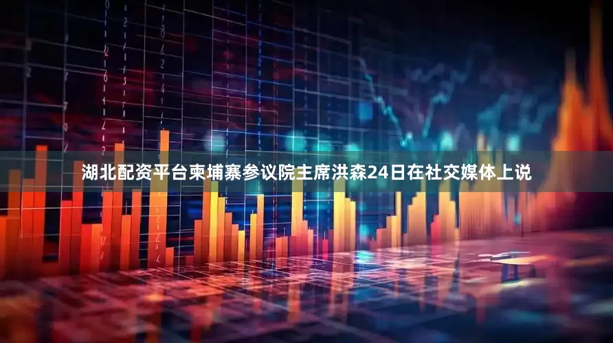 湖北配资平台柬埔寨参议院主席洪森24日在社交媒体上说