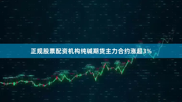 正规股票配资机构纯碱期货主力合约涨超3%