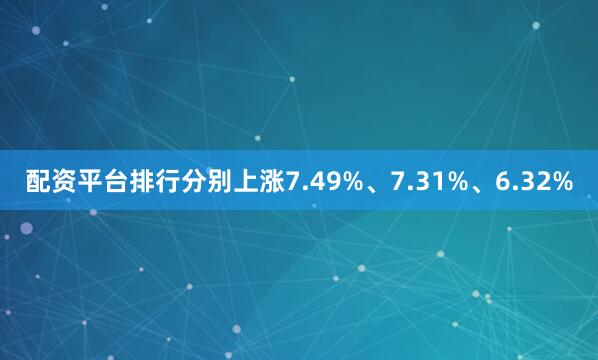 配资平台排行分别上涨7.49%、7.31%、6.32%