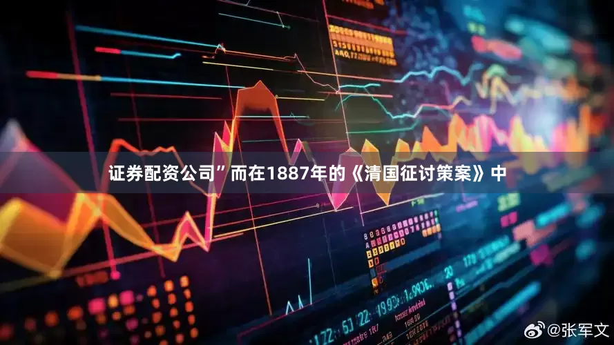 证券配资公司”而在1887年的《清国征讨策案》中