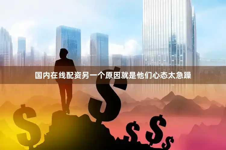 国内在线配资另一个原因就是他们心态太急躁