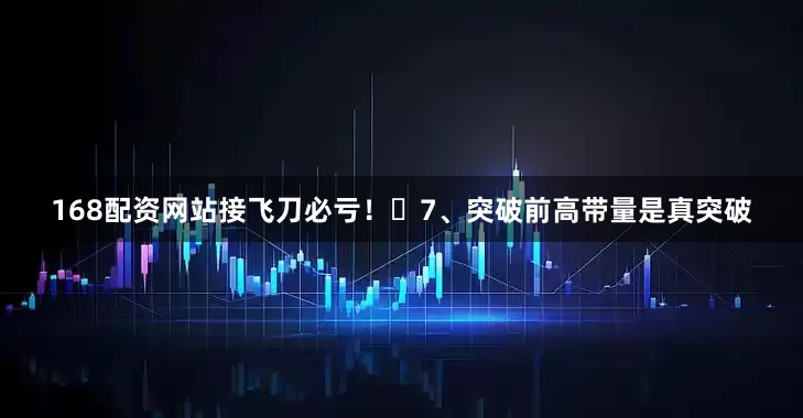 168配资网站接飞刀必亏！​7、突破前高带量是真突破