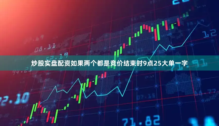 炒股实盘配资如果两个都是竞价结束时9点25大单一字