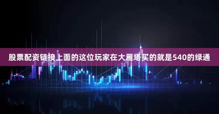 股票配资链接上面的这位玩家在大雁塔买的就是540的绿通