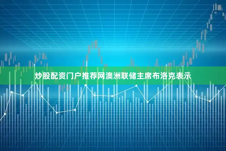 炒股配资门户推荐网　　澳洲联储主席布洛克表示